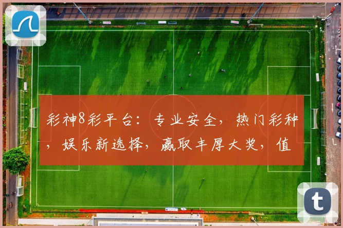 彩神8彩平台：专业安全，热门彩种，娱乐新选择，赢取丰厚大奖，值得信赖