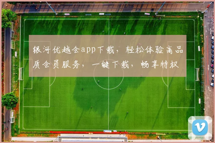 银河优越会app下载，轻松体验高品质会员服务，一键下载，畅享特权
