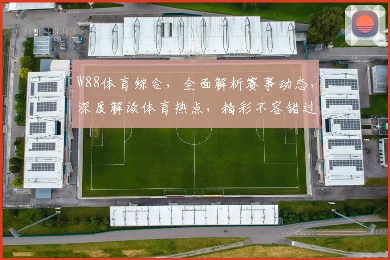 W88体育综合，全面解析赛事动态，深度解读体育热点，精彩不容错过，尽在W88