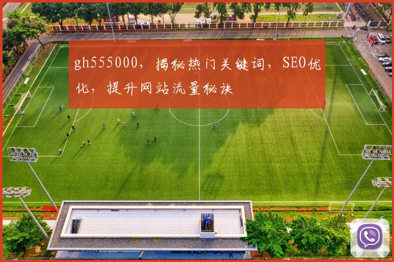 gh555000，揭秘热门关键词，SEO优化，提升网站流量秘诀