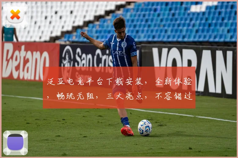 泛亚电竞平台下载安装，全新体验，畅玩无阻，三大亮点，不容错过，立即下载