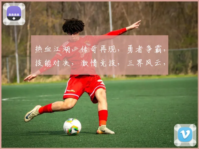 热血江湖，传奇再现，勇者争霸，技能对决，激情竞技，三界风云，共赴征程