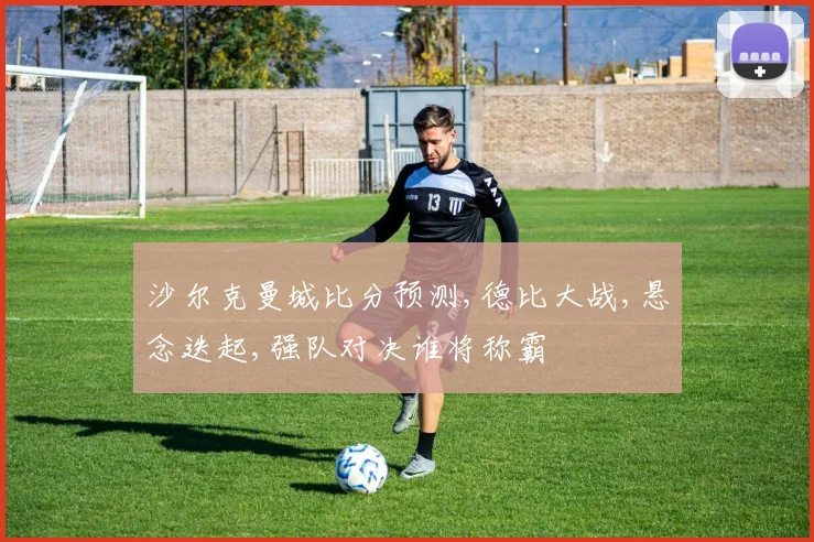 沙尔克曼城比分预测,德比大战,悬念迭起,强队对决谁将称霸