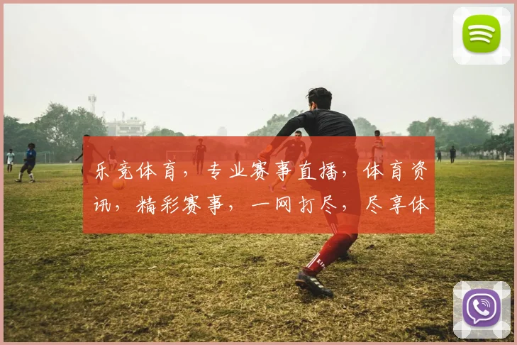 乐竞体育，专业赛事直播，体育资讯，精彩赛事，一网打尽，尽享体育盛宴