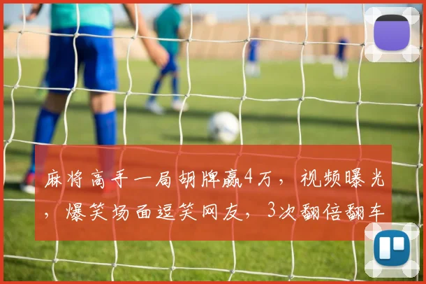 麻将高手一局胡牌赢4万，视频曝光，爆笑场面逗笑网友，3次翻倍翻车